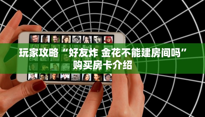 玩家攻略“好友炸 金花不能建房间吗”购买房卡介绍 玩家攻略“好友炸 金花不能建房间吗”购买房卡介绍