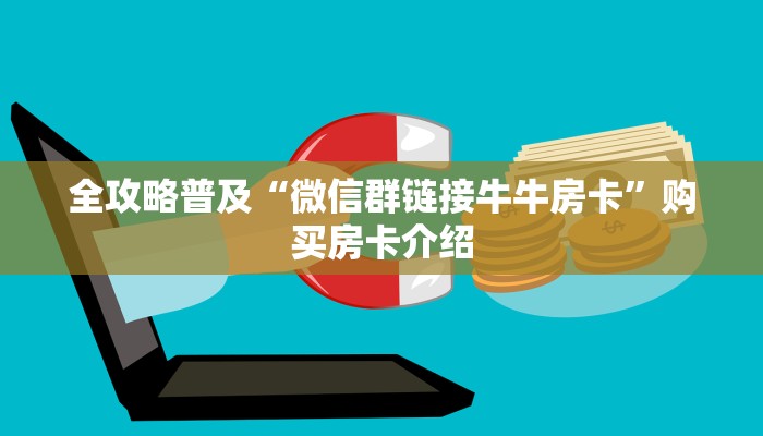 全攻略普及“微信群链接牛牛房卡”购买房卡介绍 全攻略普及“微信群链接牛牛房卡”购买房卡介绍
