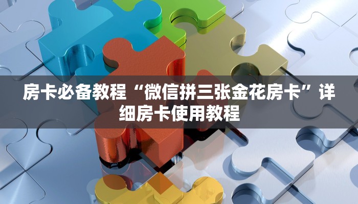 房卡必备教程“微信拼三张金花房卡”详细房卡使用教程