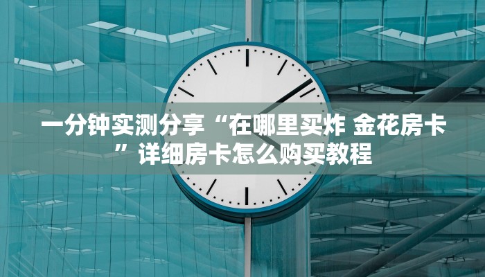 给大家讲解“购买斗牛房卡联系方式”房卡链接获取
