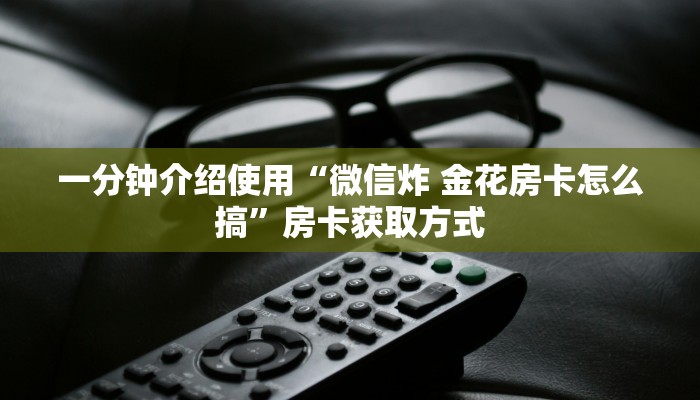 一分钟介绍使用“微信炸 金花房卡怎么搞”房卡获取方式