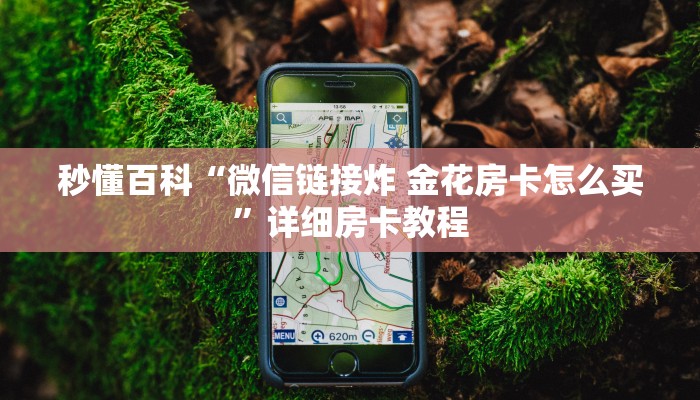 秒懂百科“微信链接炸 金花房卡怎么买”详细房卡教程 秒懂百科“微信链接炸 金花房卡怎么买”详细房卡教程