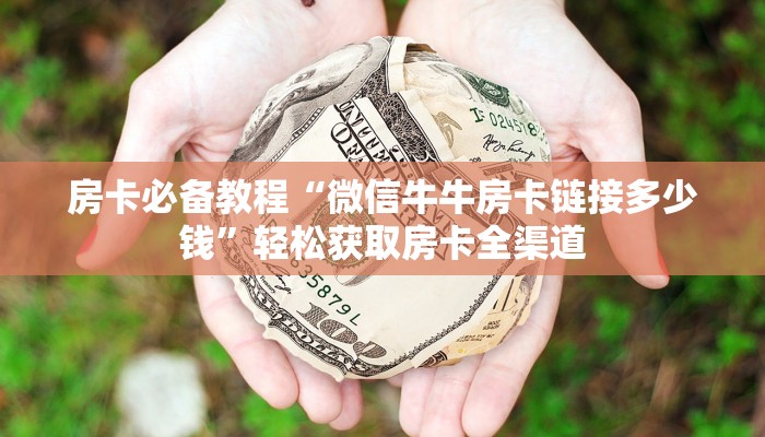 房卡必备教程“微信牛牛房卡链接多少钱”轻松获取房卡全渠道
