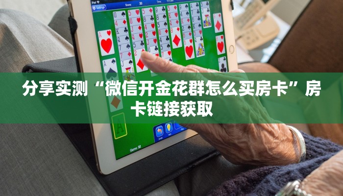 分享实测“微信开金花群怎么买房卡”房卡链接获取 分享实测“微信开金花群怎么买房卡”房卡链接获取
