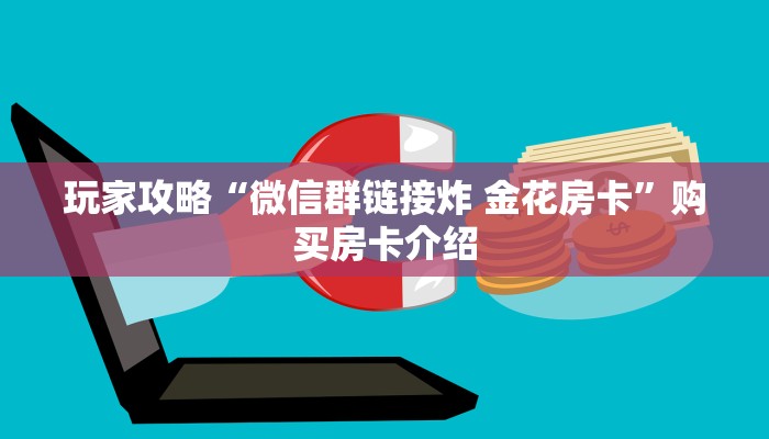 玩家攻略“微信群链接炸 金花房卡”购买房卡介绍 玩家攻略“微信群链接炸 金花房卡”购买房卡介绍