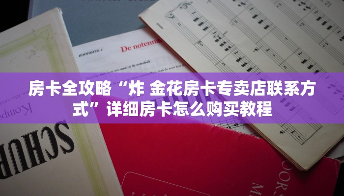 房卡全攻略“炸 金花房卡专卖店联系方式”详细房卡怎么购买教程 房卡全攻略“炸 金花房卡专卖店联系方式”详细房卡怎么购买教程