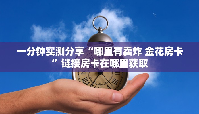 一分钟实测分享“哪里有卖炸 金花房卡”链接房卡在哪里获取