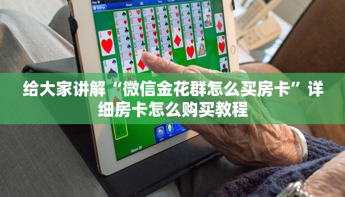 给大家讲解“微信金花群怎么买房卡”详细房卡怎么购买教程 给大家讲解“微信金花群怎么买房卡”详细房卡怎么购买教程