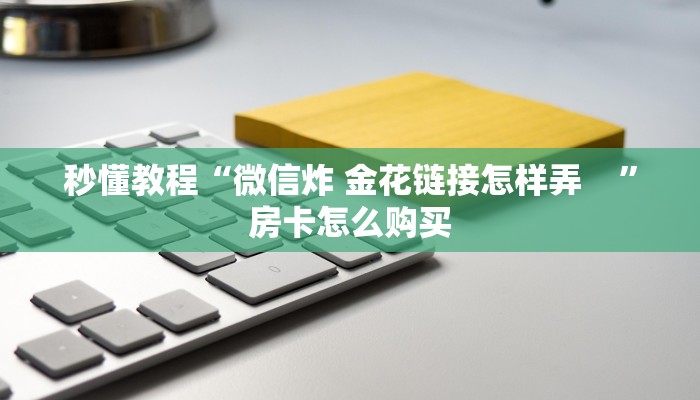 一分钟了解“微信好友创建金花房间”轻松获取房卡全渠道