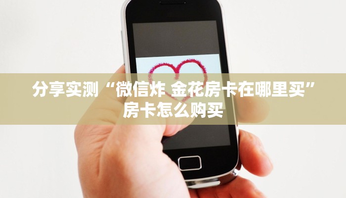 分享实测“微信炸 金花房卡在哪里买”房卡怎么购买 分享实测“微信炸 金花房卡在哪里买”房卡怎么购买