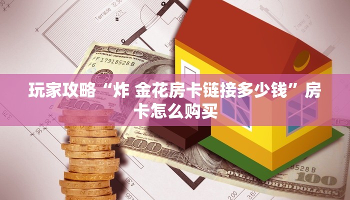 玩家攻略“炸 金花房卡链接多少钱”房卡怎么购买