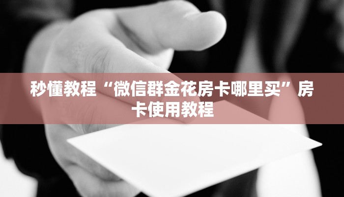 秒懂教程“微信斗牛房卡怎么弄”详细房卡使用教程