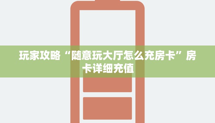 玩家攻略“随意玩大厅怎么充房卡”房卡详细充值