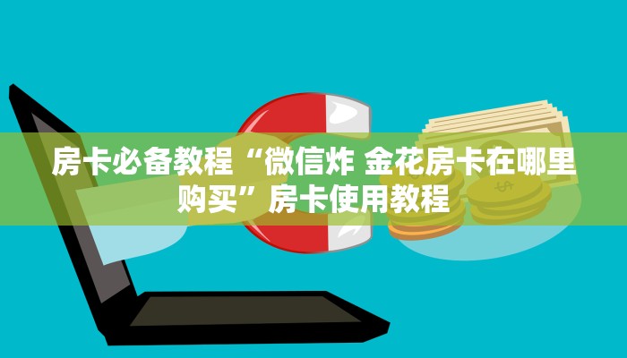 房卡必备教程“微信炸 金花房卡在哪里购买”房卡使用教程