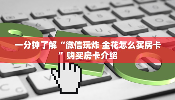 一分钟了解“微信玩炸 金花怎么买房卡”购买房卡介绍