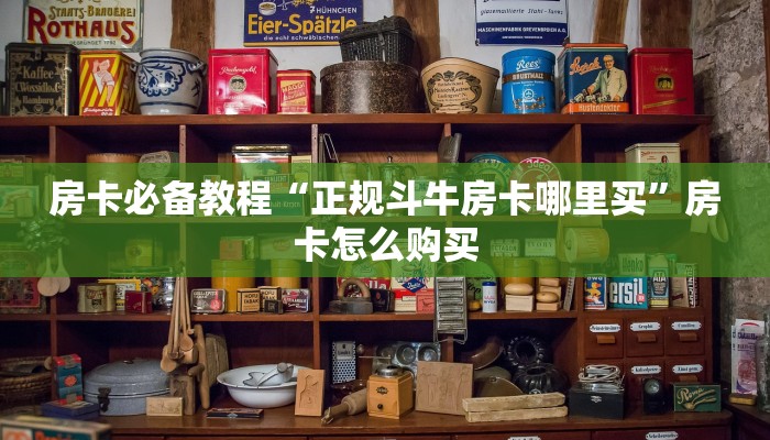 房卡必备教程“正规斗牛房卡哪里买”房卡怎么购买