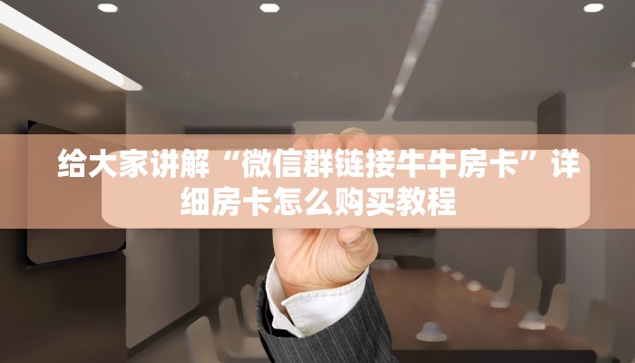 给大家讲解“微信群链接牛牛房卡”详细房卡怎么购买教程 给大家讲解“微信群链接牛牛房卡”详细房卡怎么购买教程
