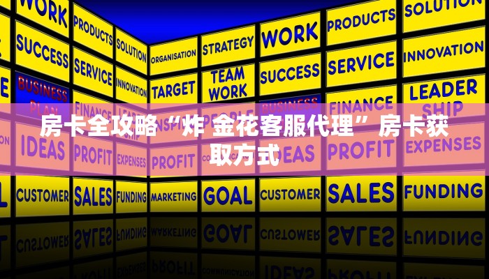 房卡全攻略“炸 金花客服代理”房卡获取方式 房卡全攻略“炸 金花客服代理”房卡获取方式