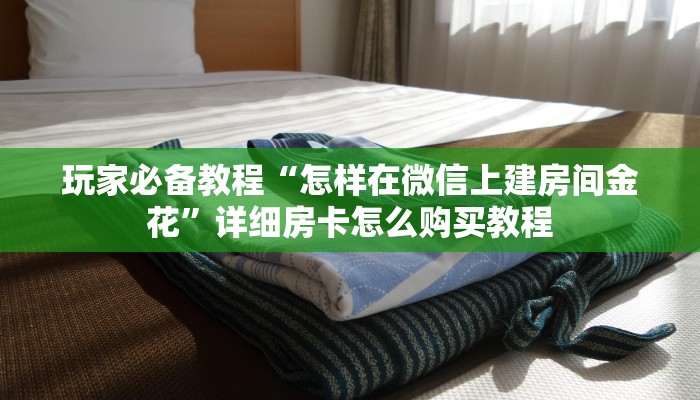 玩家必备教程“怎样在微信上建房间金花”详细房卡怎么购买教程 玩家必备教程“怎样在微信上建房间金花”详细房卡怎么购买教程