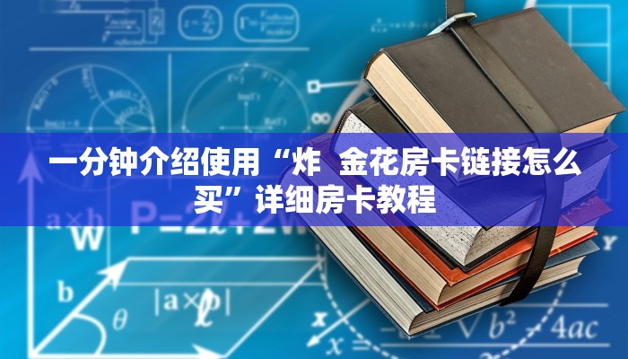 一分钟介绍使用“炸 金花房卡链接怎么买”详细房卡教程 一分钟介绍使用“炸 金花房卡链接怎么买”详细房卡教程