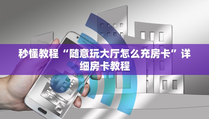 秒懂教程“随意玩大厅怎么充房卡”详细房卡教程 秒懂教程“随意玩大厅怎么充房卡”详细房卡教程