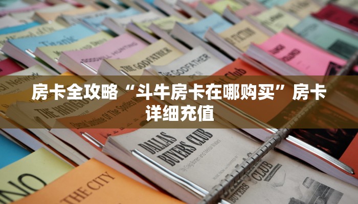 房卡全攻略“斗牛房卡在哪购买”房卡详细充值 房卡全攻略“斗牛房卡在哪购买”房卡详细充值