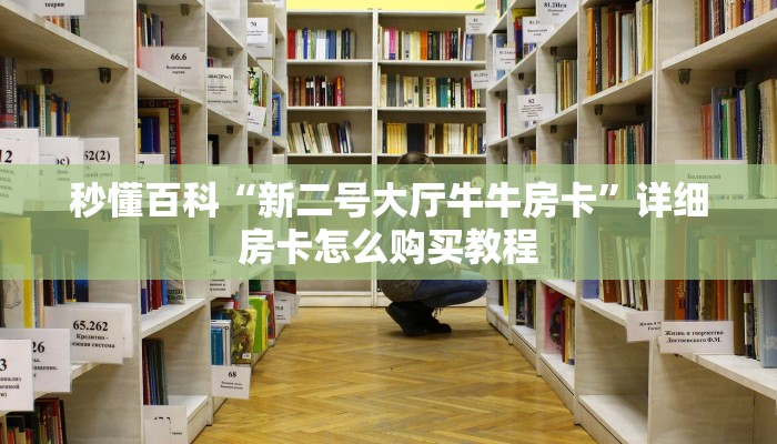 秒懂百科“新二号大厅牛牛房卡”详细房卡怎么购买教程