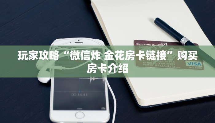 玩家攻略“微信炸 金花房卡链接”购买房卡介绍 玩家攻略“微信炸 金花房卡链接”购买房卡介绍