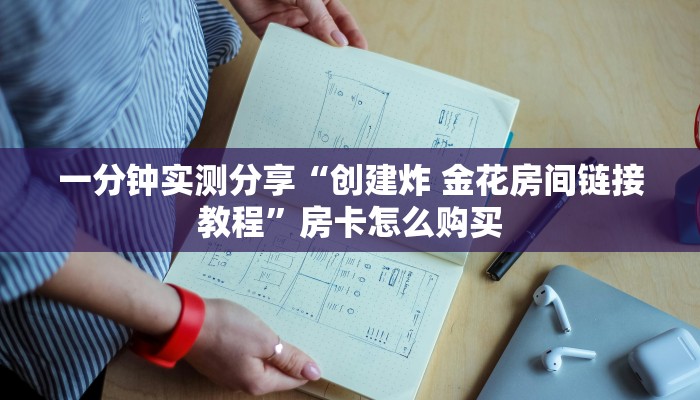 一分钟实测分享“创建炸 金花房间链接教程”房卡怎么购买 一分钟实测分享“创建炸 金花房间链接教程”房卡怎么购买