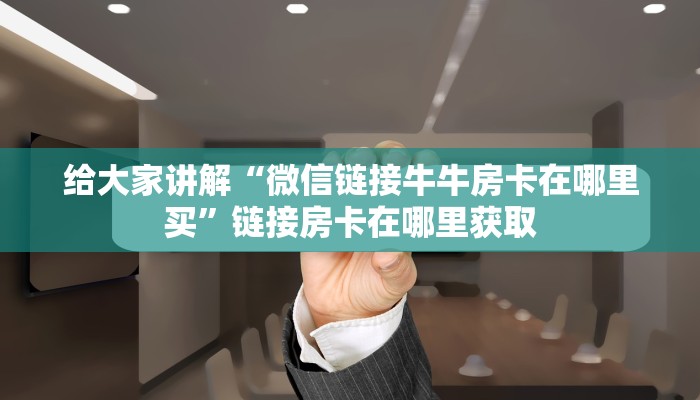 给大家讲解“微信链接牛牛房卡在哪里买”链接房卡在哪里获取