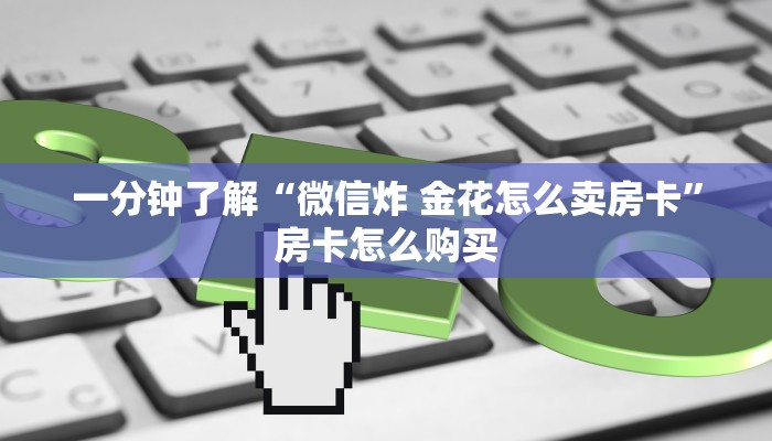 一分钟了解“微信炸 金花怎么卖房卡”房卡怎么购买