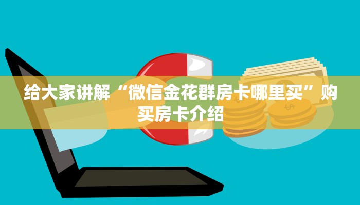 给大家讲解“微信金花群房卡哪里买”购买房卡介绍 给大家讲解“微信金花群房卡哪里买”购买房卡介绍