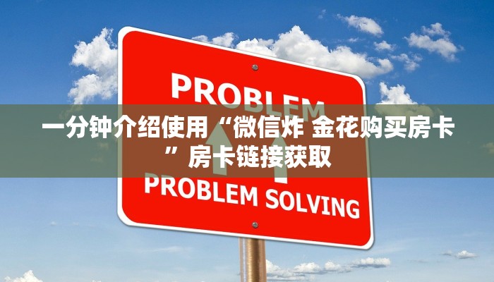 一分钟介绍使用“微信炸 金花购买房卡”房卡链接获取 一分钟介绍使用“微信炸 金花购买房卡”房卡链接获取