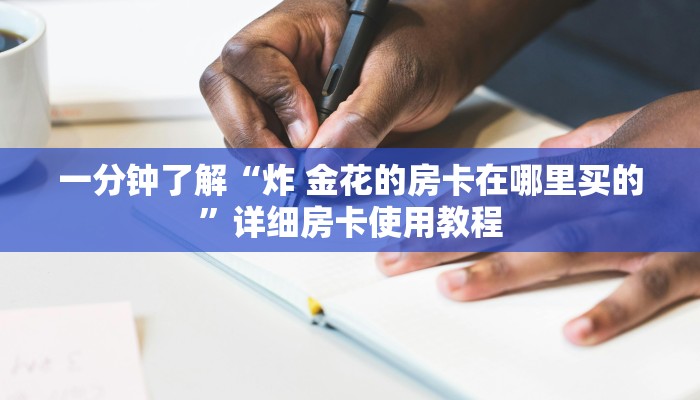 一分钟了解“炸 金花的房卡在哪里买的”详细房卡使用教程 一分钟了解“炸 金花的房卡在哪里买的”详细房卡使用教程
