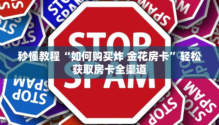 秒懂教程“如何购买炸 金花房卡”轻松获取房卡全渠道 秒懂教程“如何购买炸 金花房卡”轻松获取房卡全渠道