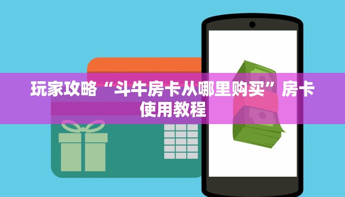 玩家攻略“斗牛房卡从哪里购买”房卡使用教程 玩家攻略“斗牛房卡从哪里购买”房卡使用教程