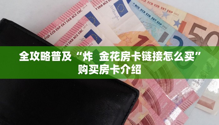 全攻略普及“炸  金花房卡链接怎么买”购买房卡介绍