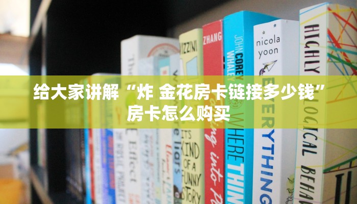 给大家讲解“炸 金花房卡链接多少钱”房卡怎么购买 给大家讲解“炸 金花房卡链接多少钱”房卡怎么购买