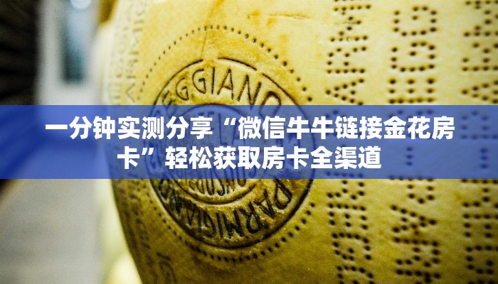 一分钟实测分享“微信牛牛链接金花房卡”轻松获取房卡全渠道 一分钟实测分享“微信牛牛链接金花房卡”轻松获取房卡全渠道