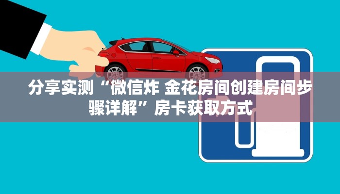分享实测“微信炸 金花房间创建房间步骤详解”房卡获取方式 分享实测“微信炸 金花房间创建房间步骤详解”房卡获取方式