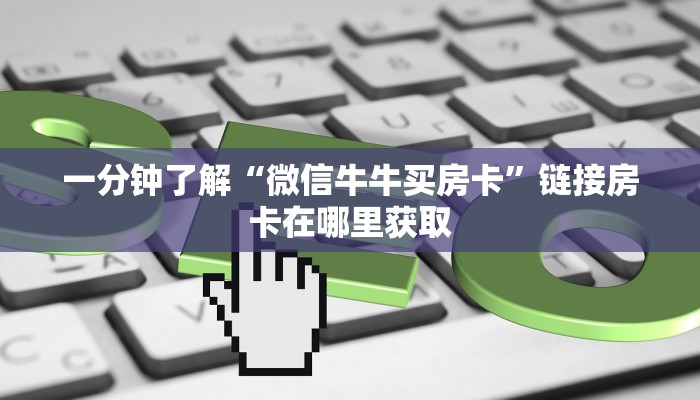 一分钟了解“微信牛牛买房卡”链接房卡在哪里获取 一分钟了解“微信牛牛买房卡”链接房卡在哪里获取