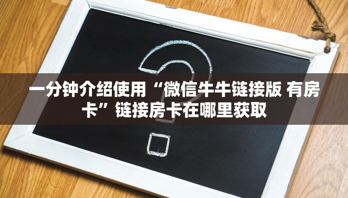 一分钟介绍使用“微信牛牛链接版 有房卡”链接房卡在哪里获取 一分钟介绍使用“微信牛牛链接版 有房卡”链接房卡在哪里获取
