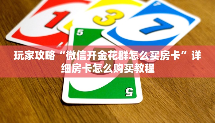 玩家攻略“微信开金花群怎么买房卡”详细房卡怎么购买教程