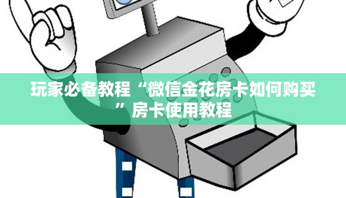 玩家必备教程“微信金花房卡如何购买”房卡使用教程